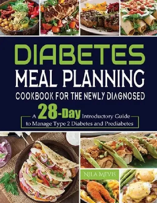 Diabetes Meal Planning Cookbook for the Newly Diagnosed: A 28-Day Introductory Guide to Manage Type 2 Diabetes and Prediabetes by Nila Mevis