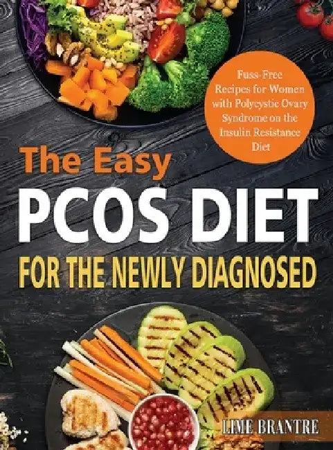 The Easy PCOS Diet for the Newly Diagnosed: Fuss-Free Recipes for Women with Polycystic Ovary Syndrome on the Insulin Resistance Diet by Lime Brantre