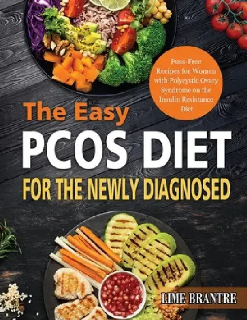 The Easy PCOS Diet for the Newly Diagnosed: Fuss-Free Recipes for Women with Polycystic Ovary Syndrome on the Insulin Resistance Diet by Lime Brantre
