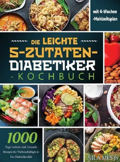 Die Leichte 5-Zutaten-Diabetiker-Kochbuch: 1000 Tage Leckere und Gesunde Rezepte für Vielbeschäftigte in Der Diabetikerdiät mit 4-Wochen-Mahlzeitsplan by Nila Mevis