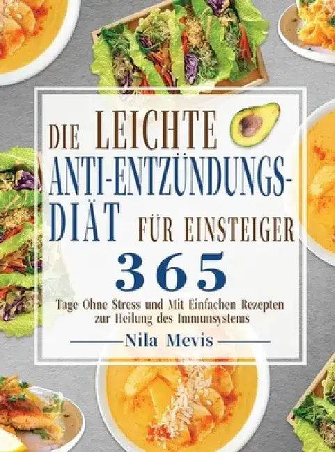Die Leichte Anti-Entzündungs-Diät für Einsteiger: 365 Tage Ohne Stress und Mit Einfachen Rezepten zur Heilung des Immunsystems by Nila Mevis
