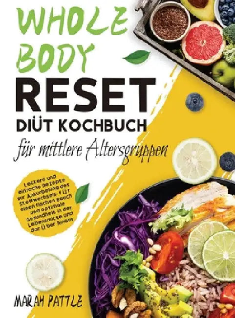 Whole Body Reset Diät Kochbuch für mittlere Altersgruppen: Leckere und Einfache Rezepte zur Ankurbelung des Stoffwechsels, für Einen Flachen Bauch und by Marah Pattle