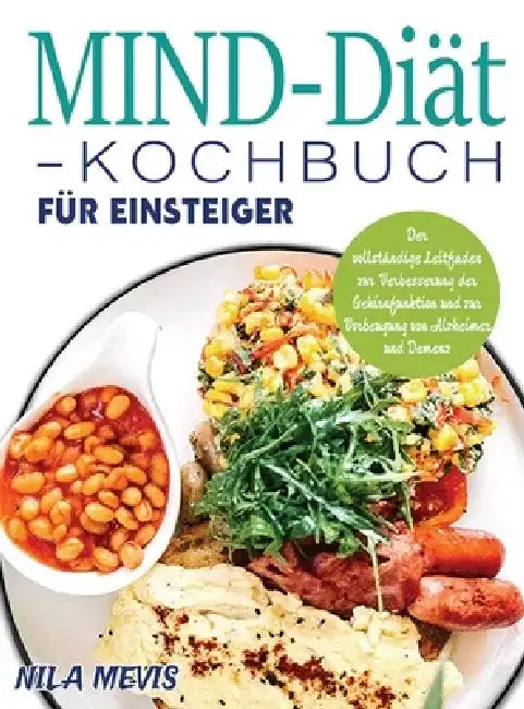 MIND-Diät-Kochbuch für Einsteiger: Der vollständige Leitfaden zur Verbesserung der Gehirnfunktion und zur Vorbeugung von Alzheimer und Demenz by Nila Mevis