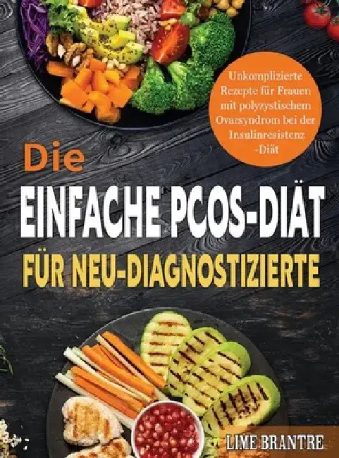 Die Einfache PCOS-Diät für Neu-Diagnostizierte: Unkomplizierte Rezepte für Frauen mit polyzystischem Ovarsyndrom bei der Insulinresistenz-Diät by Lime Brantre