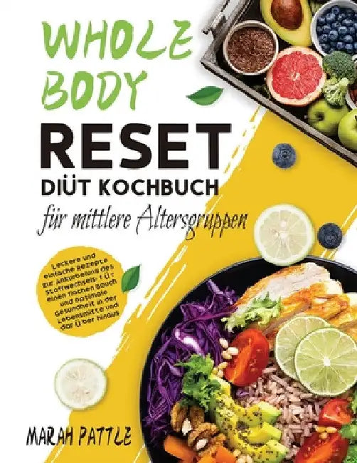 Whole Body Reset Diät Kochbuch für mittlere Altersgruppen: Leckere und Einfache Rezepte zur Ankurbelung des Stoffwechsels, für Einen Flachen Bauch und by Marah Pattle