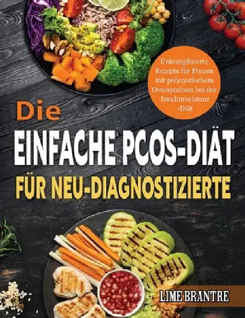 Die Einfache PCOS-Diät für Neu-Diagnostizierte: Unkomplizierte Rezepte für Frauen mit polyzystischem Ovarsyndrom bei der Insulinresistenz-Diät by Lime Brantre