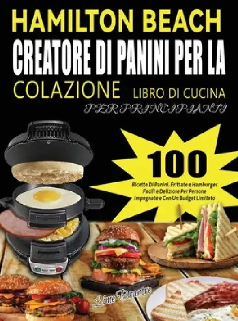 Hamilton Beach Creatore Di Panini Per La Colazione Libro Di Cucina Per Principianti: 100 Ricette Di Panini, Frittate e Hamburger Facili e Deliziose Pe by Lime Brantre