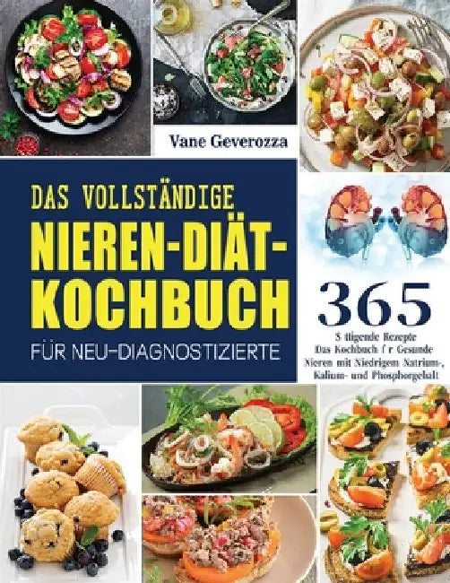 Das Vollständige Nieren-Diät-Kochbuch für Neu-Diagnostizierte: Das Kochbuch für Gesunde Nieren mit Niedrigem Natrium-, Kalium- und Phosphorgehalt by Vane Geverozza