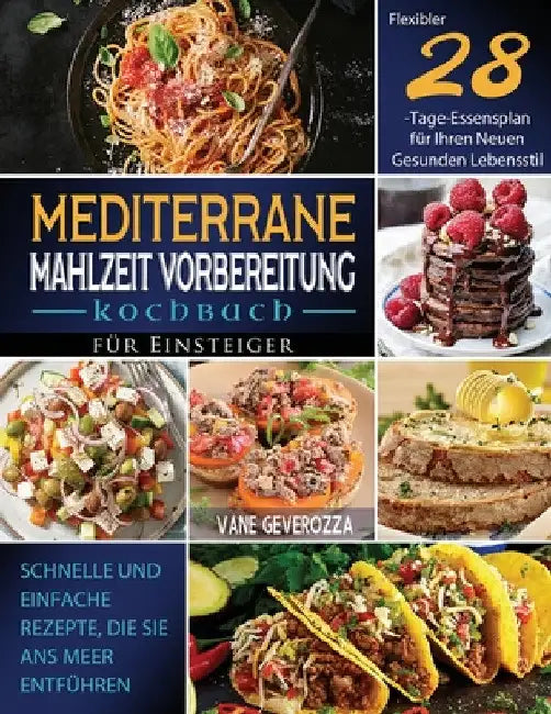 Mediterrane Mahlzeit Vorbereitung Kochbuch für Einsteiger: Schnelle und Einfache Rezepte, die Sie ans Meer Entführen Flexibler 28-Tage-Essensplan für by Vane Geverozza