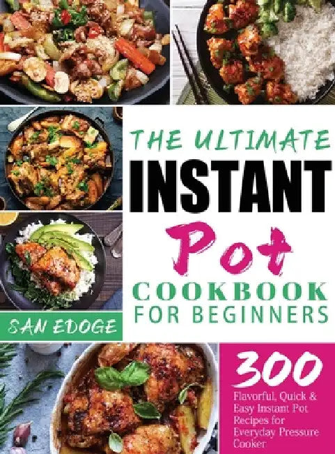 The Ultimate Instant Pot Cookbook for Beginners: 300 Flavorful, Quick & Easy Instant Pot Recipes for Everyday Pressure Cooker by San Edoge