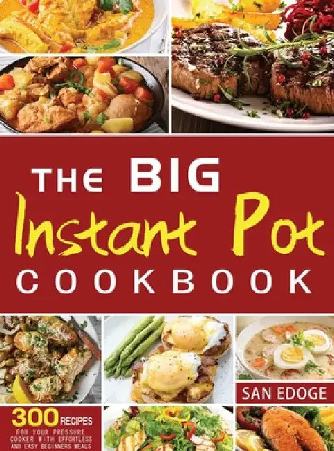 The Big Instant Pot Cookbook 300 Recipes: For Your Pressure Cooker With Effortless And Easy Beginners Meals by San Edoge