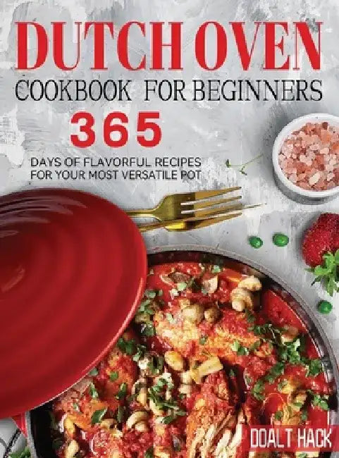 Dutch Oven Cookbook for Beginners: 365 Days of Flavorful Recipes for Your Most Versatile Pot by Doalt Hack