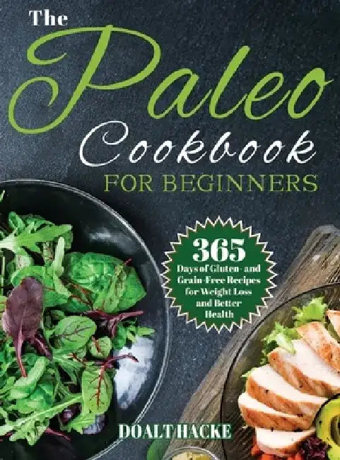 The Paleo Cookbook for Beginners: 365 Days of Gluten- and Grain-Free Recipes for Weight Loss and Better Health by Doalt Hack