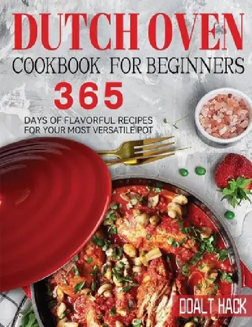 Dutch Oven Cookbook for Beginners: 365 Days of Flavorful Recipes for Your Most Versatile Pot by Doalt Hack