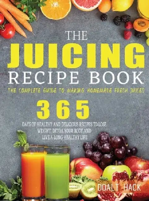 The Juicing Recipe Book: The Complete Guide to Making Homemade Fresh Juices by Doalt Hack