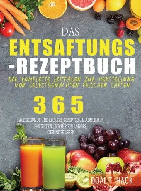 Das Entsaftungs-Rezeptbuch: Der komplette Leitfaden zur Herstellung von selbstgemachten frischen Säften by Doalt Hack