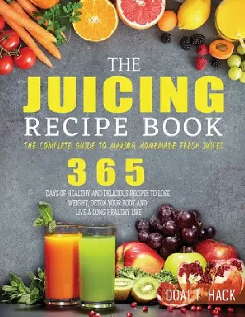 The Juicing Recipe Book: The Complete Guide to Making Homemade Fresh Juices by Doalt Hack