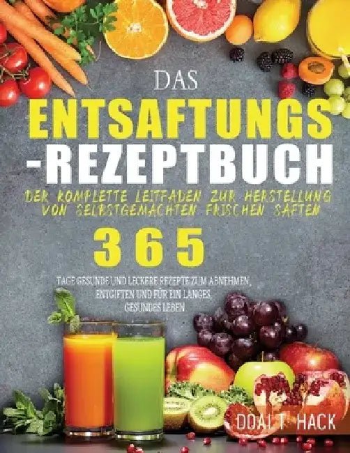 Das Entsaftungs-Rezeptbuch: Der komplette Leitfaden zur Herstellung von selbstgemachten frischen Säften by Doalt Hack