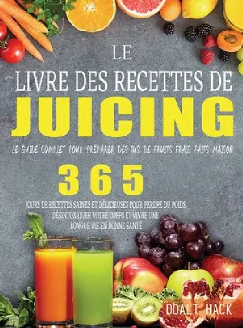 Le Livre des Recettes de Juicing: Le guide complet pour préparer des jus de fruits frais faits maison by Doalt Hack