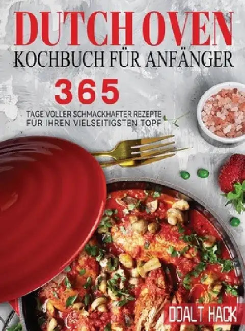 Dutch Oven Kochbuch Für Anfänger: 365 Tage Voller Schmackhafter Rezepte für Ihren Vielseitigsten Topf by Doalt Hack