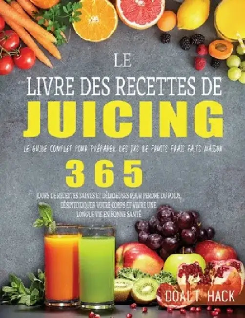 Le Livre des Recettes de Juicing: Le guide complet pour préparer des jus de fruits frais faits maison by Doalt Hack