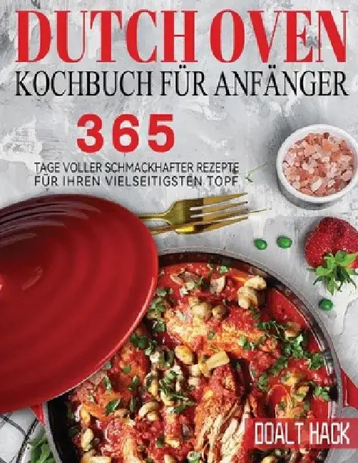 Dutch Oven Kochbuch Für Anfänger: 365 Tage Voller Schmackhafter Rezepte für Ihren Vielseitigsten Topf by Doalt Hack