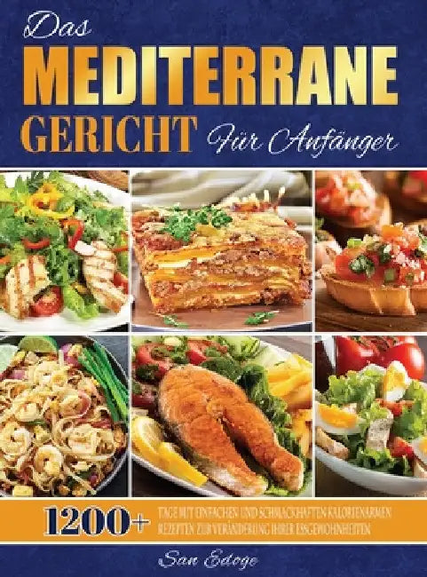 Das Mediterrane Gericht Für Anfänger: 1200+ Tage mit Einfachen und Schmackhaften Kalorienarmen Rezepten zur Veränderung Ihrer Essgewohnheiten by San Edoge