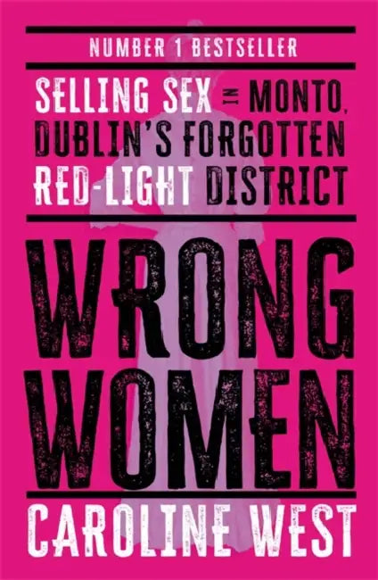 Wrong Women: Selling Sex in Monto, Dublin's Forgotten Red Light District  SHORTLISTED FOR THE IRISH BOOK AWARDS 2025 by Dr Caroline West
