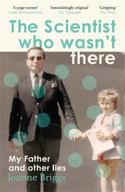 The Scientist Who Wasn't There: My Father and Other Lies by Joanne Briggs
