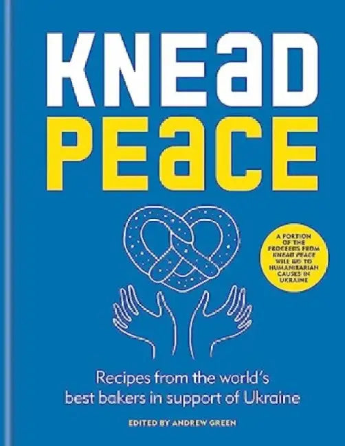 Knead Peace: Bake for Ukraine: Recipes from the World's Best Bakers in Support of Ukraine by Andrew Green