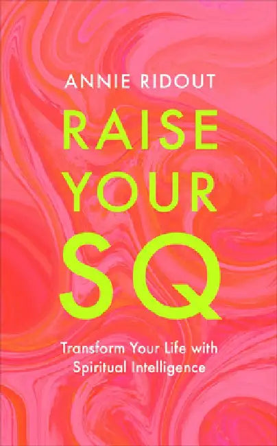 Raise Your SQ: How to Use the Magic of Spiritual Intelligence to Unlock More Joy and Success by Annie Ridout
