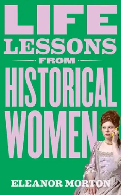 Life Lessons from Historical Women by Eleanor Morton