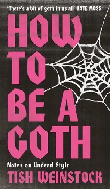 How to Be a Goth: Your A-Z of Undead Style by Tish Weinstock