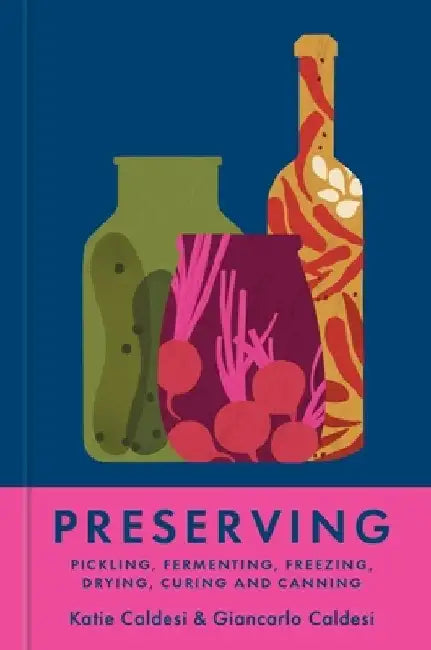 Preserving: Pickling, Fermenting, Freezing, Drying, Curing and Canning by Katie Caldesi