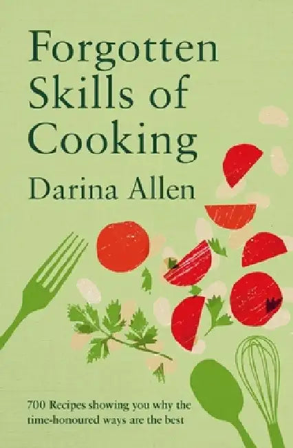 Forgotten Skills of Cooking: 700 Recipes Showing You Why the Time-Honoured Ways Are the Best by Darina Allen