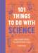 101 Things to Do with Science: Awesome Ideas to Entertain Kids by Dawn Isaac