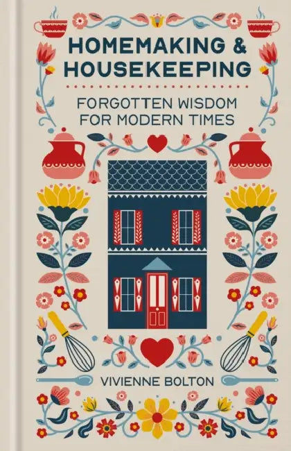 Homemaking and Housekeeping: Forgotten Wisdom for Modern Times by Vivienne Bolton