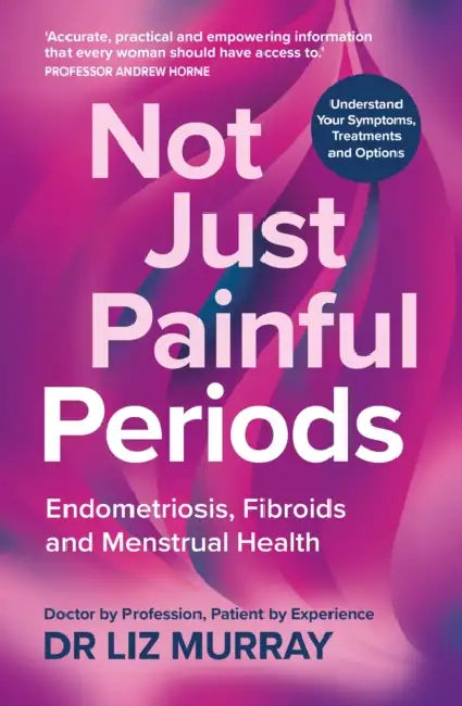 Not Just Painful Periods: Endometriosis, Fibroids and Menstrual Health by Liz Murray