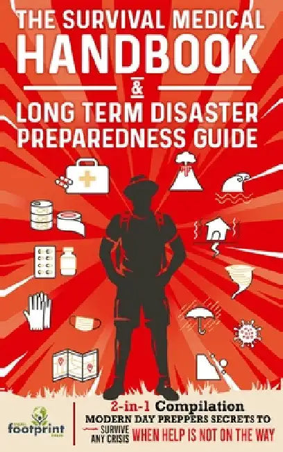 The Survival Medical Handbook & Long Term Disaster Preparedness Guide: 2-in-1 Compilation Modern Day Preppers Secrets to Survive Any Crisis When Help by Small Footprint Press