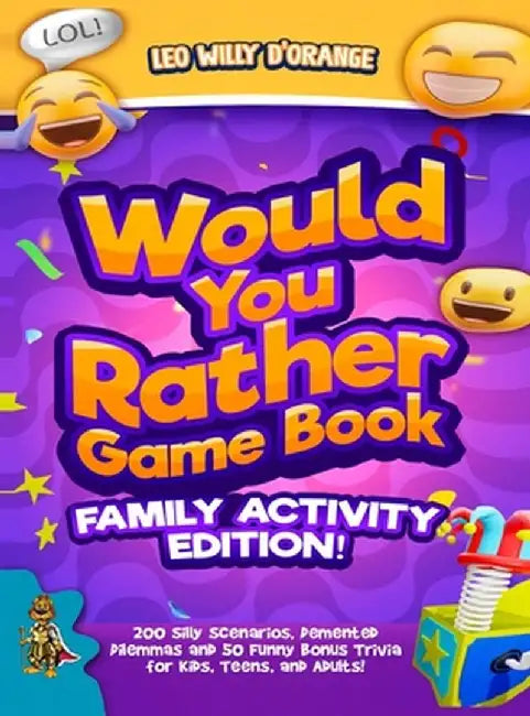 Would You Rather Game Book Family Activity Edition!: 200 Silly Scenarios, Demented Dilemmas and 50 Funny Bonus Trivia for Kids, Teens, and Adults! by Leo Willy D'Orange