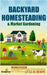 Backyard Homesteading & Market Gardening: 2-in-1 Compilation Step-By-Step Guide to Start Your Own Self Sufficient Sustainable Mini Farm on a 1/4 Acre by Press, Small Footprint