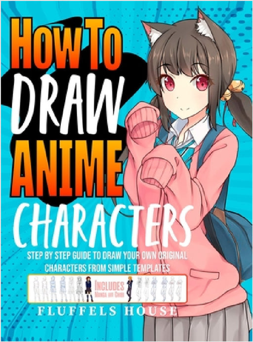 How to Draw Anime Characters: Step by Step Guide to Draw Your Own Original Characters From Simple Templates Includes Manga & Chibi by Fluffels House