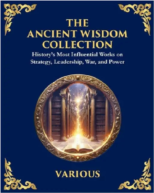 The Ancient Wisdom Collection: History's Most Influential Works on Strategy, Leadership, War, and Power by Tzu, Sun