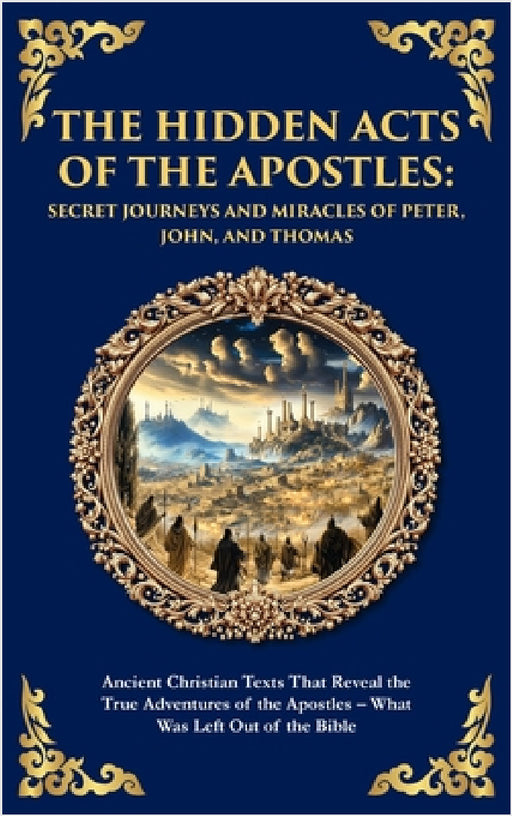 The Hidden Acts of the Apostles: Ancient Christian Texts That Reveal the True Adventures of the Apostles - What Was Left Out of the Bible (Deluxe Hard by Early Christian Scribes, Tim Zengerink