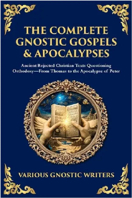 The Complete Gnostic Gospels & Apocalypses: Ancient Rejected Christian Texts Questioning Orthodoxy-From Thomas to the Apocalypse of Peter by Writers, Gnostic