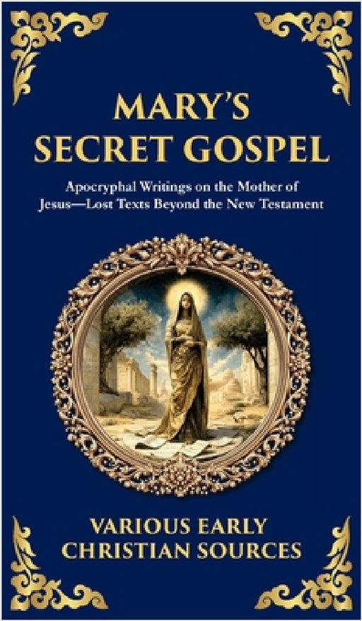 Mary's Secret Gospel: Apocryphal Writings on the Mother of Jesus-Lost Texts Beyond the New Testament (Deluxe Hardbound Edition) by Early Christian Writers, Tim Zengerink