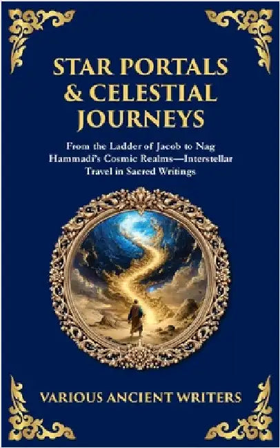 Star Portals & Celestial Journeys: From the Ladder of Jacob to Nag Hammadi's Cosmic Realms-Interstellar Travel in Sacred Writings by Ancient Writers, Various