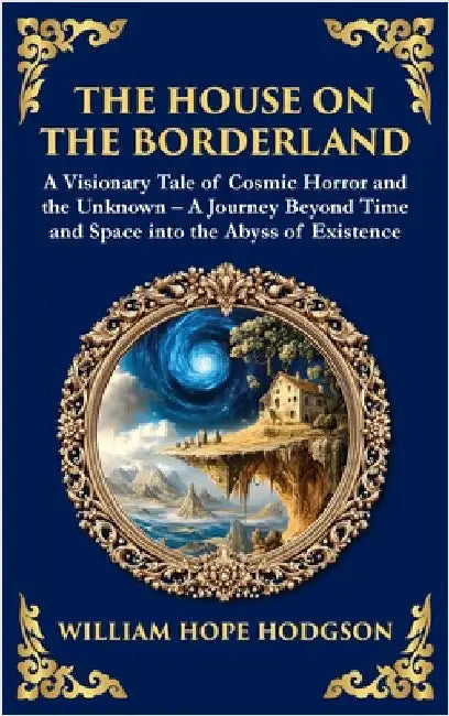 The House on the Borderland: Supernatural Dimensions, Cosmic Horror & Visions of a Terrifying Beyond (Deluxe Hardbound Edition) by Hodgson, William Hope