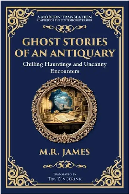 Ghost Stories of an Antiquary: Timeless Gothic Horror Tales - Haunting Encounters from the Master of Ghost Stories by James, M. R.