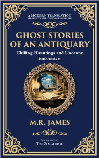 Ghost Stories of an Antiquary: Timeless Gothic Horror Tales - Haunting Encounters from the Master of Ghost Stories (Deluxe Hardbound Edition) by James, M. R.